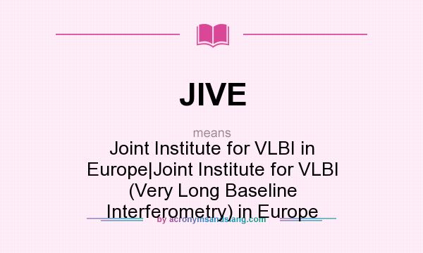 What does JIVE mean? It stands for Joint Institute for VLBI in Europe|Joint Institute for VLBI (Very Long Baseline Interferometry) in Europe