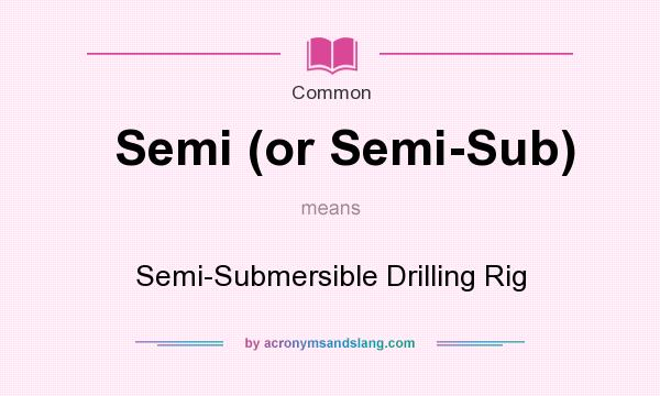 What does Semi (or Semi-Sub) mean? It stands for Semi-Submersible Drilling Rig