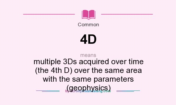 What does 4D mean? It stands for multiple 3Ds acquired over time (the 4th D) over the same area with the same parameters (geophysics)