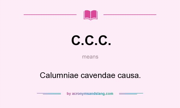 What does C.C.C. mean? It stands for Calumniae cavendae causa.