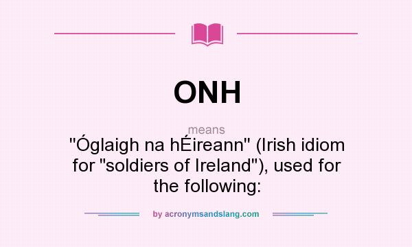 What does ONH mean? It stands for ``Óglaigh na hÉireann`` (Irish idiom for soldiers of Ireland), used for the following: