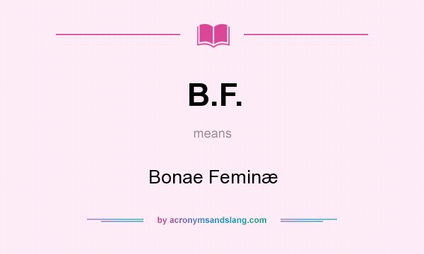 What does B.F. mean? It stands for Bonae Feminæ
