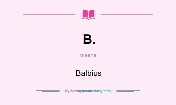 What does B. mean? It stands for Balbius