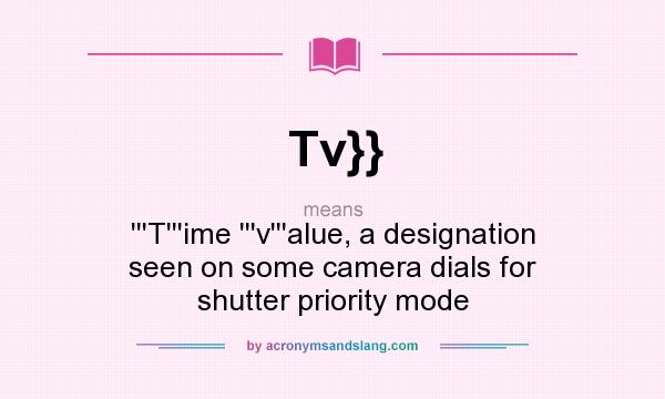 What does Tv}} mean? It stands for ```T```ime ```v```alue, a designation seen on some camera dials for shutter priority mode