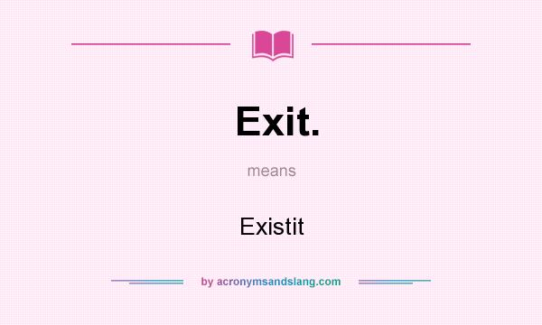 What does Exit. mean? It stands for Existit