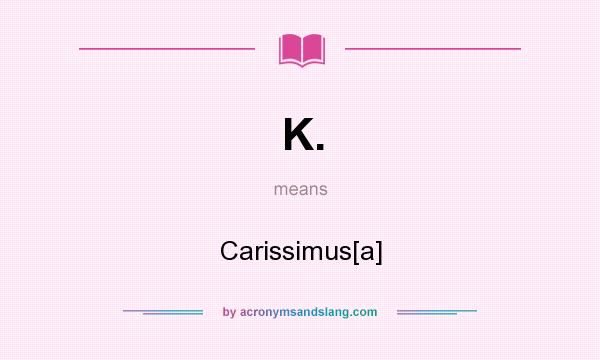What does K. mean? It stands for Carissimus[a]