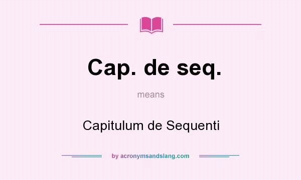 What does Cap. de seq. mean? It stands for Capitulum de Sequenti
