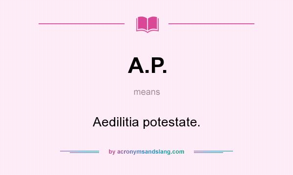 What does A.P. mean? It stands for Aedilitia potestate.