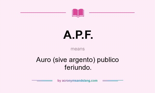 What does A.P.F. mean? It stands for Auro (sive argento) publico feriundo.