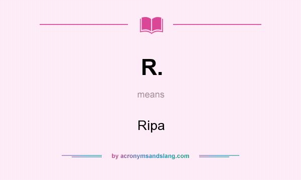 What does R. mean? It stands for Ripa