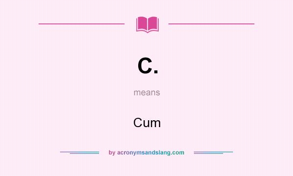 What does C. mean? It stands for Cum