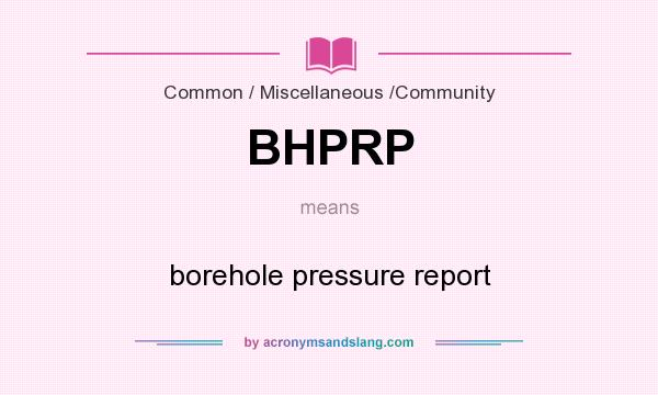 What does BHPRP mean? It stands for borehole pressure report