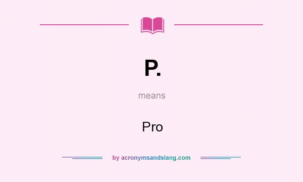 What does P. mean? It stands for Pro