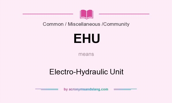 What does EHU mean? It stands for Electro-Hydraulic Unit
