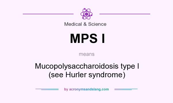What does MPS I mean? It stands for Mucopolysaccharoidosis type I (see Hurler syndrome)