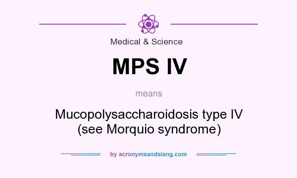 What does MPS IV mean? It stands for Mucopolysaccharoidosis type IV (see Morquio syndrome)