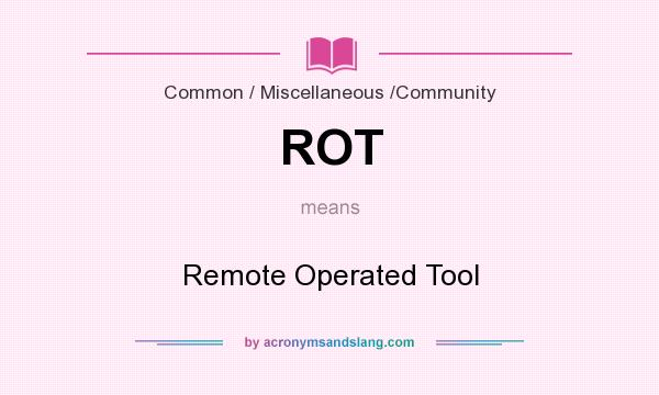 What does ROT mean? It stands for Remote Operated Tool
