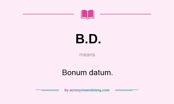 What does B.D. mean? It stands for Bonum datum.