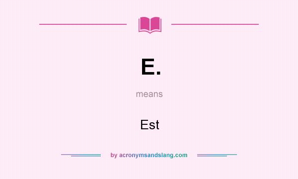 What does E. mean? It stands for Est