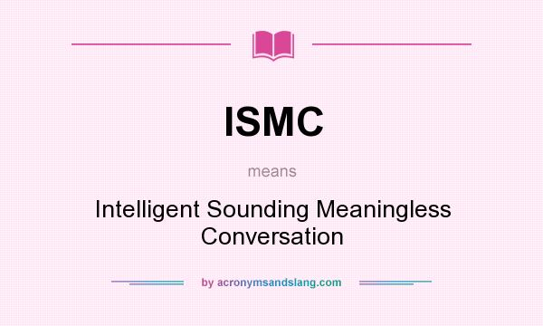 What does ISMC mean? It stands for Intelligent Sounding Meaningless Conversation