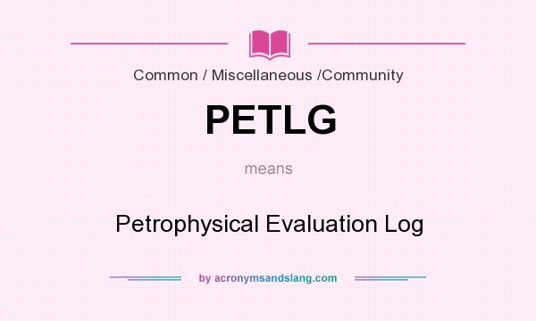 What does PETLG mean? It stands for Petrophysical Evaluation Log