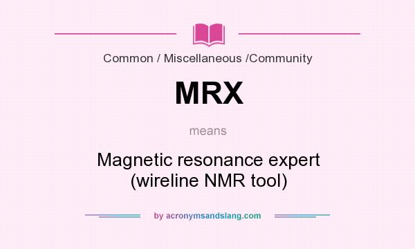 What does MRX mean? It stands for Magnetic resonance expert (wireline NMR tool)