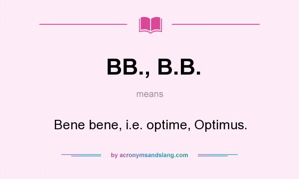 What does BB., B.B. mean? It stands for Bene bene, i.e. optime, Optimus.