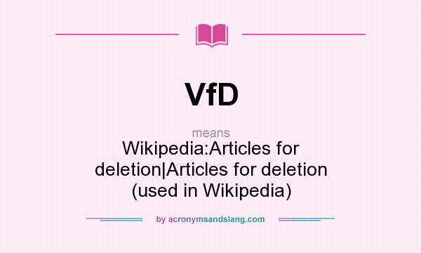 What does VfD mean? It stands for Wikipedia:Articles for deletion|Articles for deletion (used in Wikipedia)