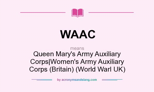 What does WAAC mean? It stands for Queen Mary`s Army Auxiliary Corps|Women`s Army Auxiliary Corps (Britain) (World WarI UK)