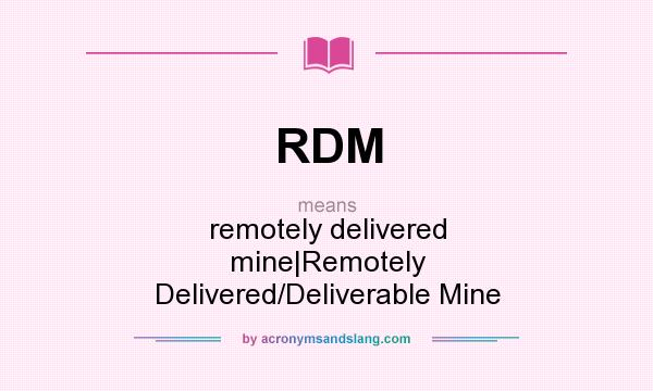 What does RDM mean? It stands for remotely delivered mine|Remotely Delivered/Deliverable Mine