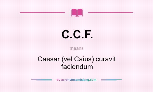 What does C.C.F. mean? It stands for Caesar (vel Caius) curavit faciendum