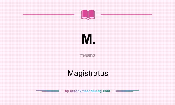 What does M. mean? It stands for Magistratus