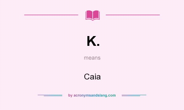 What does K. mean? It stands for Caia