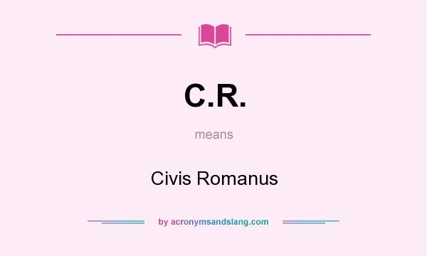 What does C.R. mean? It stands for Civis Romanus