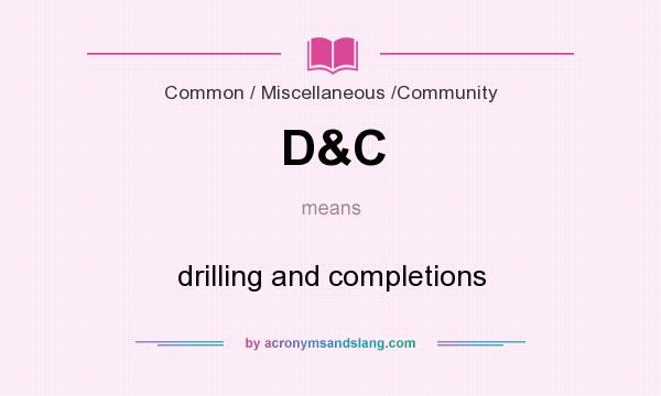 What does D&C mean? It stands for drilling and completions