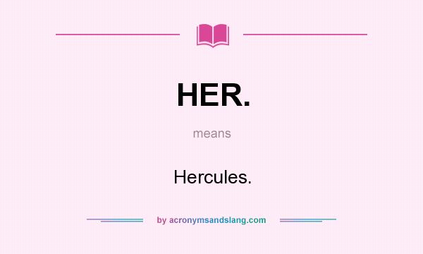 What does HER. mean? It stands for Hercules.
