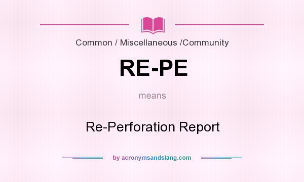 What does RE-PE mean? It stands for Re-Perforation Report