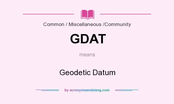 What does GDAT mean? It stands for Geodetic Datum