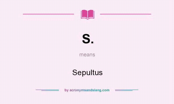 What does S. mean? It stands for Sepultus