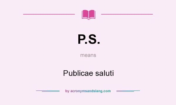 What does P.S. mean? It stands for Publicae saluti