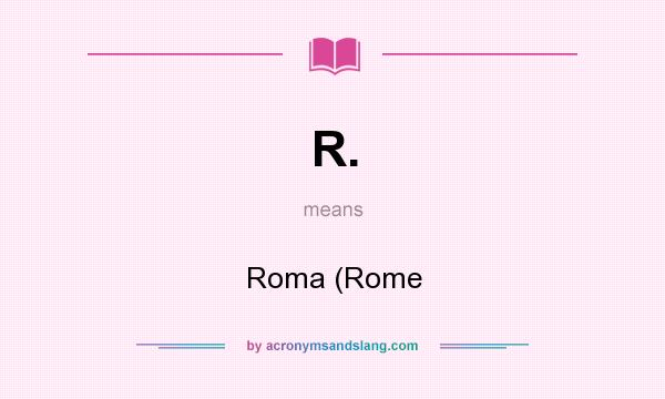 What does R. mean? It stands for Roma (Rome