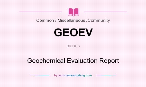 What does GEOEV mean? It stands for Geochemical Evaluation Report