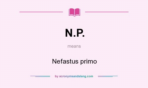 What does N.P. mean? It stands for Nefastus primo