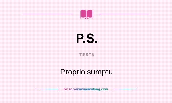 What does P.S. mean? It stands for Proprio sumptu