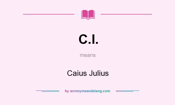 What does C.I. mean? It stands for Caius Julius