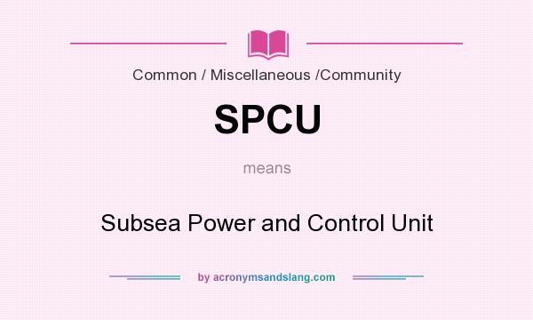 What does SPCU mean? It stands for Subsea Power and Control Unit