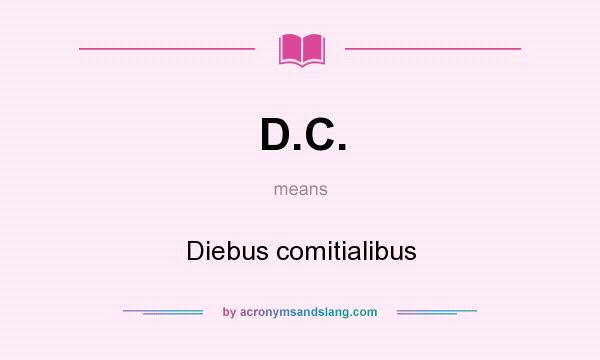 What does D.C. mean? It stands for Diebus comitialibus