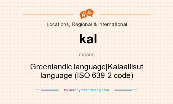 What does kal mean? It stands for Greenlandic language|Kalaallisut language (ISO 639-2 code)