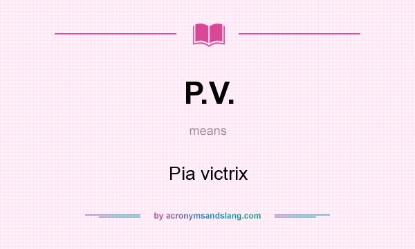 What does P.V. mean? It stands for Pia victrix