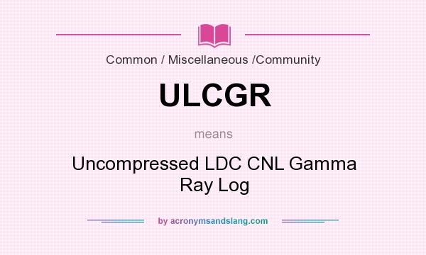 What does ULCGR mean? It stands for Uncompressed LDC CNL Gamma Ray Log